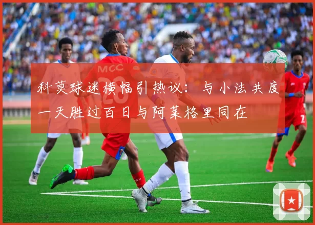科莫球迷横幅引热议:与小法共度一天胜过百日与阿莱格里同在