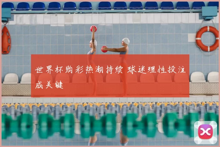 世界杯购彩热潮持续 球迷理性投注成关键