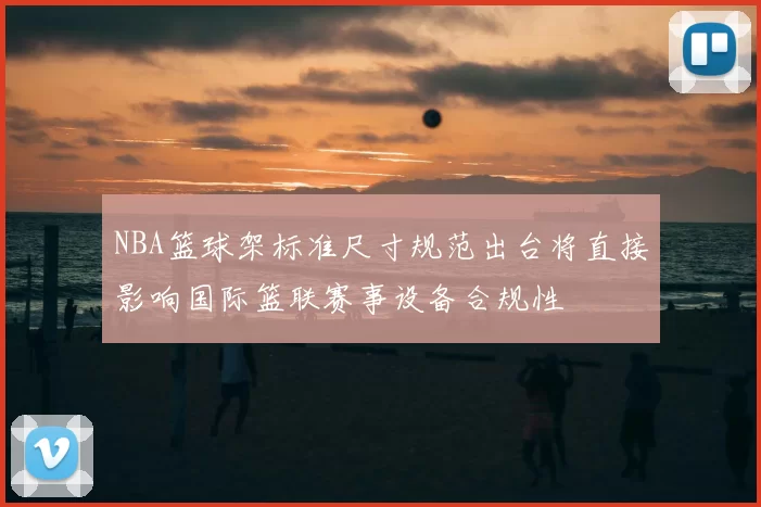 NBA篮球架标准尺寸规范出台将直接影响国际篮联赛事设备合规性