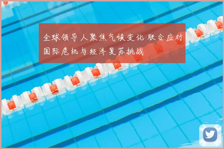 全球领导人聚焦气候变化 联合应对国际危机与经济复苏挑战