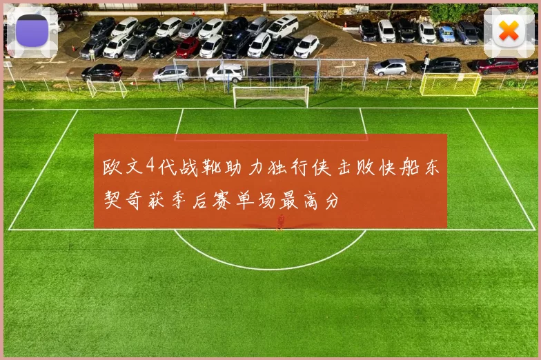 欧文4代战靴助力独行侠击败快船东契奇获季后赛单场最高分