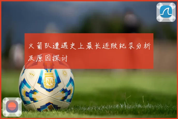 火箭队遭遇史上最长连败纪录分析及原因探讨