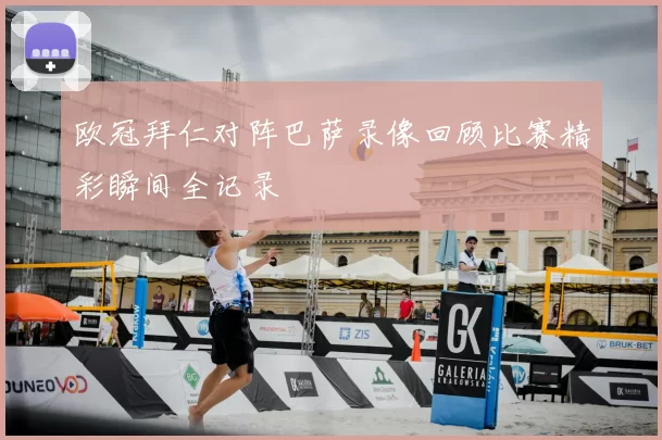 欧冠拜仁对阵巴萨录像回顾比赛精彩瞬间全记录