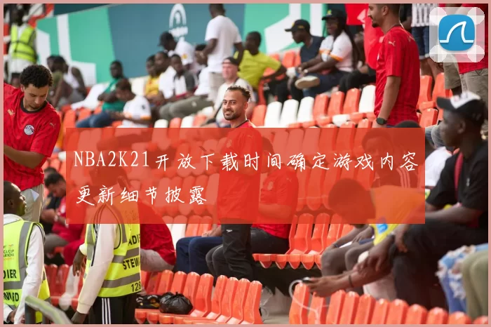 NBA2K21开放下载时间确定游戏内容更新细节披露
