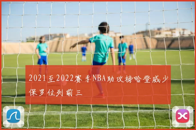 2021至2022赛季NBA助攻榜哈登威少保罗位列前三