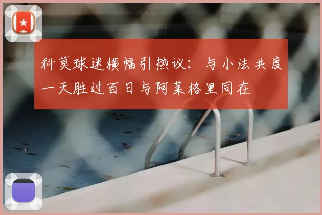 科莫球迷横幅引热议：与小法共度一天胜过百日与阿莱格里同在