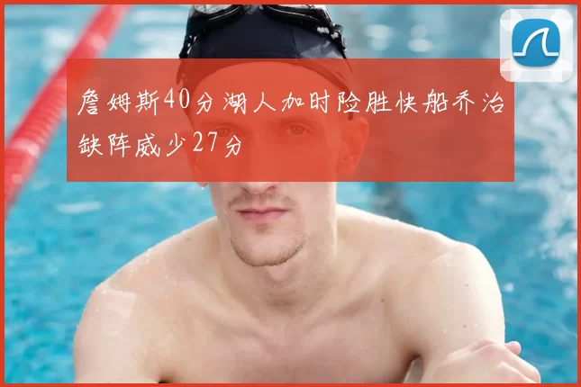 詹姆斯40分湖人加时险胜快船乔治缺阵威少27分