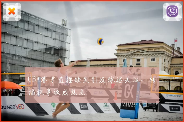 CBA赛季直播缺失引发球迷关注，转播权争议成焦点