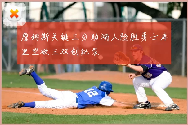 詹姆斯关键三分助湖人险胜勇士库里空砍三双创纪录