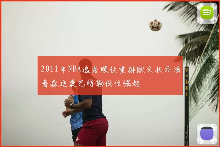 2011年NBA选秀顺位重排欧文状元汤普森逆袭巴特勒低位崛起