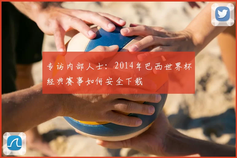 专访内部人士:2014年巴西世界杯经典赛事如何安全下载